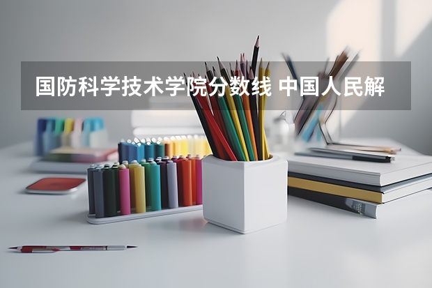 国防科学技术学院分数线 中国人民解放军国防科技大学录取分数线