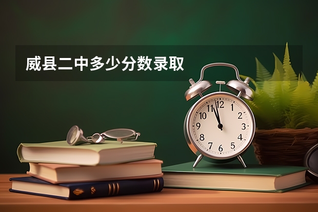 威县二中多少分数录取