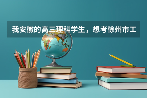我安徽的高三理科学生,想考徐州市工程学院,在所有的方面都有哪里要求,越细越好