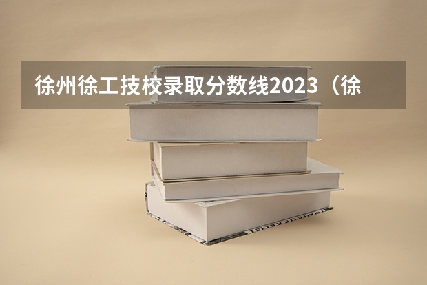 徐州徐工技校录取分数线2023（徐工技校录取分数线）