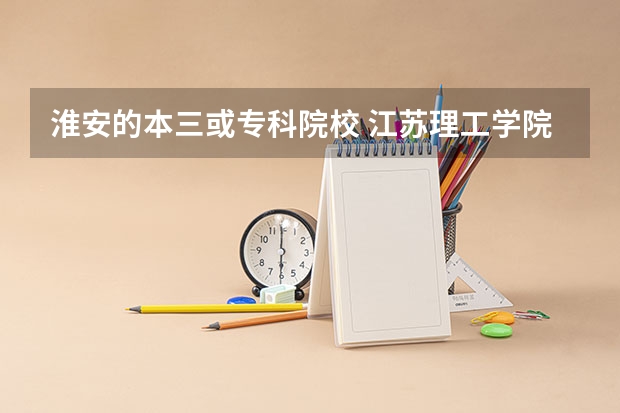 淮安的本三或专科院校 江苏理工学院录取分数线