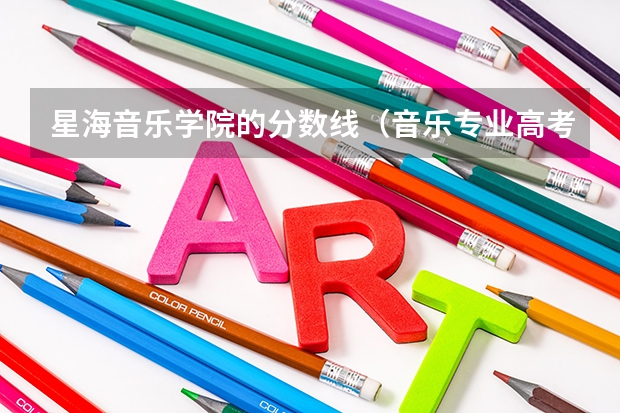 星海音乐学院的分数线（音乐专业高考分数线）