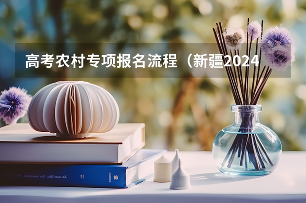 高考农村专项报名流程（新疆2024成人高考超详细报名流程是怎样的）