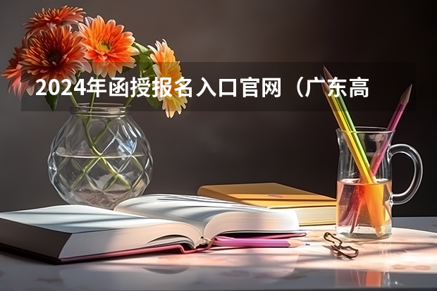 2024年函授报名入口官网（广东高考报志愿流程）