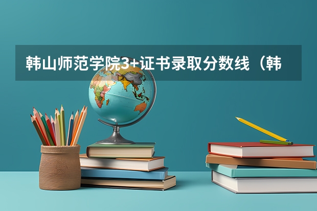 韩山师范学院3+证书录取分数线（韩山师范学院分数线）