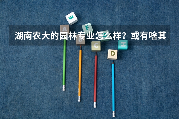 湖南农大的园林专业怎么样?或有啥其他文科可以读的好专业?还是继续学美术考艺术管理或美术学?