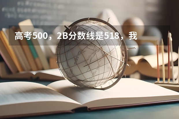 高考500,2B分数线是518,我有机会上2B吗?