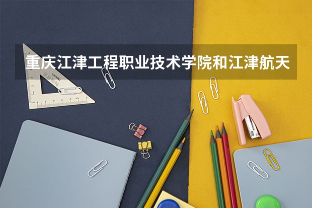 重庆江津工程职业技术学院和江津航天职业技术学院相隔得远不远?坐公交车要多久