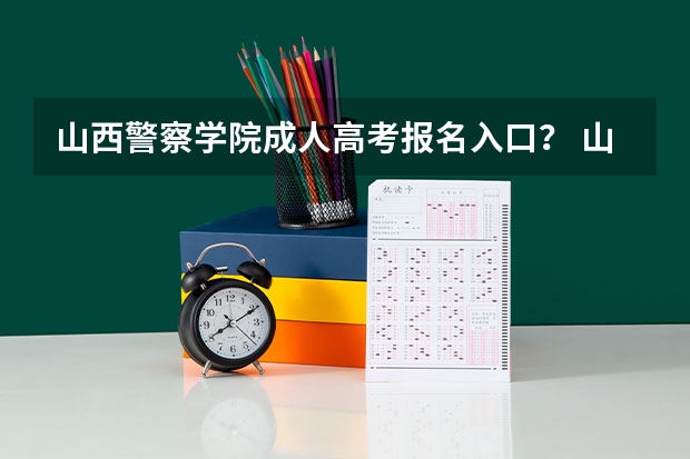 山西警察学院成人高考报名入口? 山西省高考报名流程