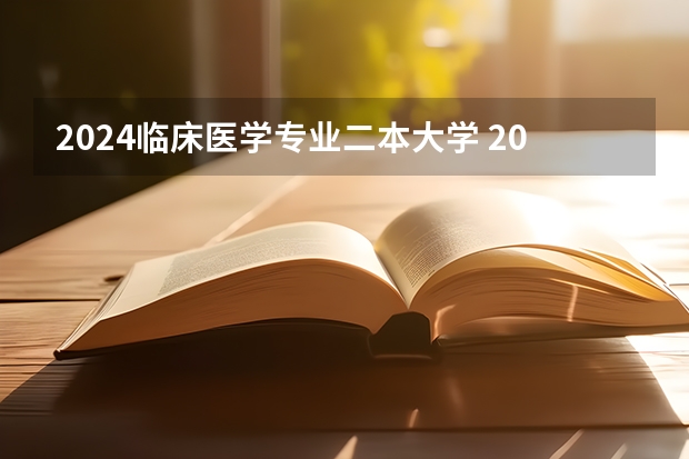 2024临床医学专业二本大学 2024年400分左右的二本大学名单