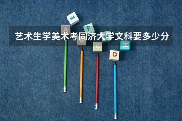 艺术生学美术考同济大学文科要多少分 ？