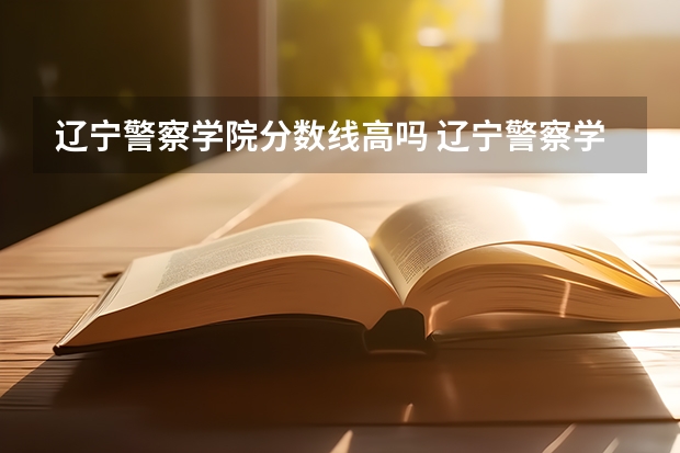 辽宁警察学院分数线高吗 辽宁警察学院录取分数线