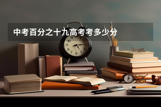 中考百分之十九高考考多少分