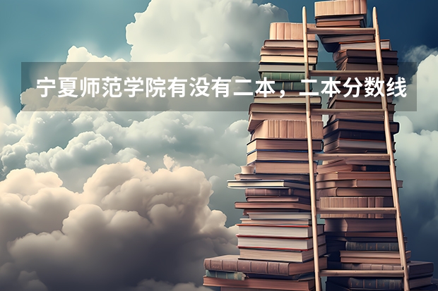 宁夏师范学院有没有二本，二本分数线是多少