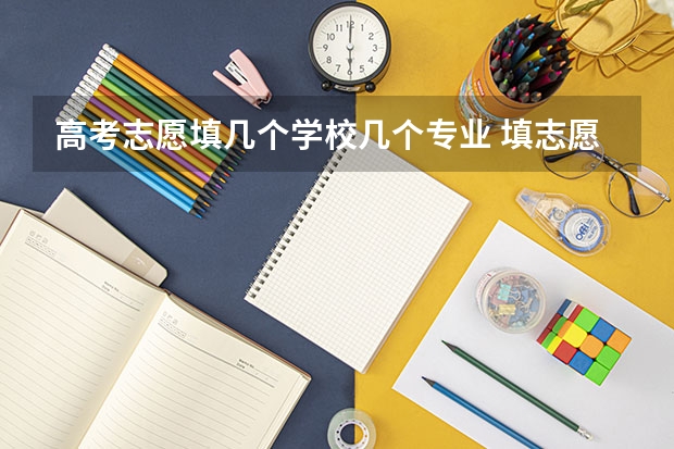高考志愿填几个学校几个专业 填志愿每个学校填几个专业