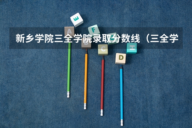 新乡学院三全学院录取分数线（三全学院录取分数线）
