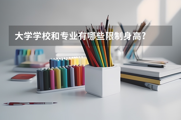 大学学校和专业有哪些限制身高?