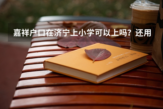 嘉祥户口在济宁上小学可以上吗？还用拿借读费吗？