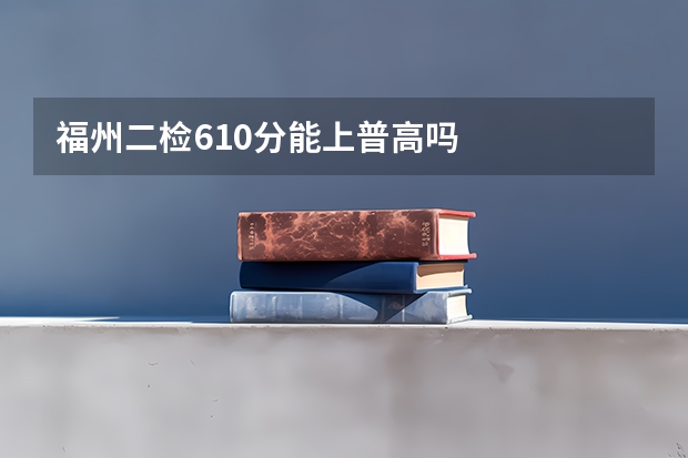 福州二检610分能上普高吗