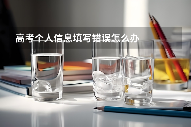 高考个人信息填写错误怎么办