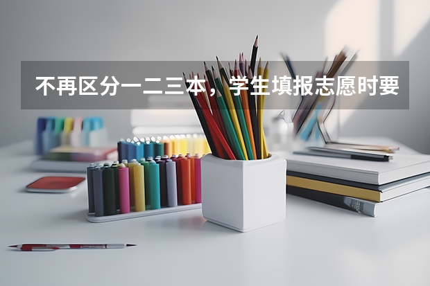 不再区分一二三本，学生填报志愿时要注意什么呢？