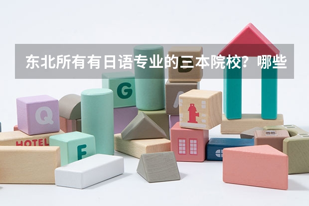 东北所有有日语专业的三本院校？哪些是比较好的？看补充