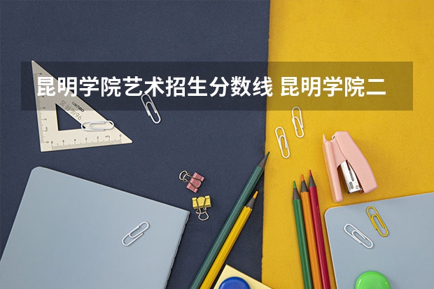 昆明学院艺术招生分数线 昆明学院二本录取分数线2023