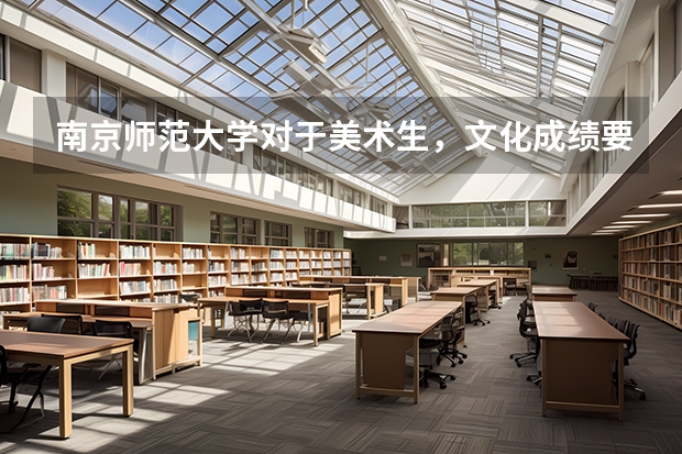 南京师范大学对于美术生，文化成绩要求多少分才能收？