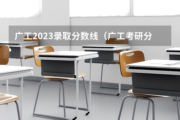 广工2023录取分数线(广工考研分数线)