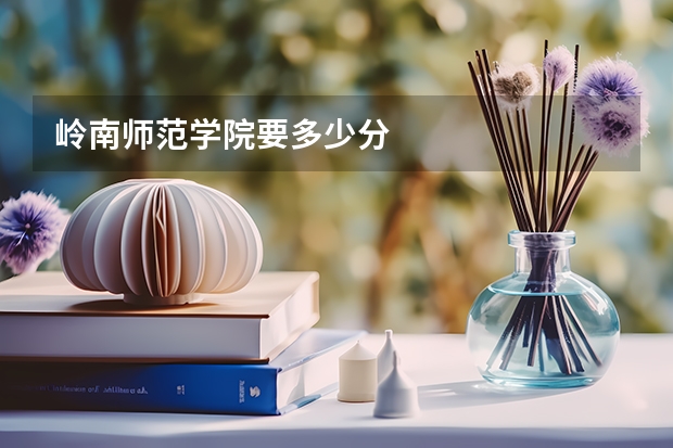 岭南师范学院要多少分
