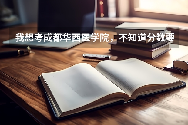 我想考成都华西医学院，不知道分数要多少