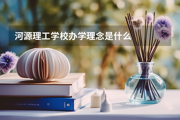 河源理工学校办学理念是什么