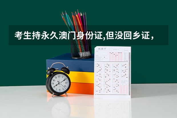 考生持永久澳门身份证,但没回乡证,在内地可以参加高考吗?或者没回乡证可以在内地读书吗?