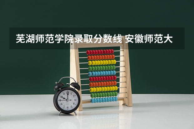 芜湖师范学院录取分数线 安徽师范大学音乐学院录取分数线