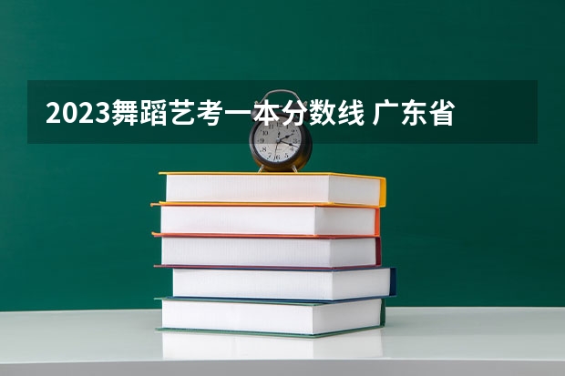 2023舞蹈艺考一本分数线 广东省舞蹈艺考分数线