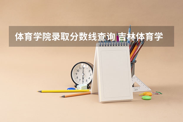 体育学院录取分数线查询 吉林体育学院录取分数线