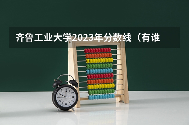 齐鲁工业大学2023年分数线(有谁了解山东工业职业学院???)