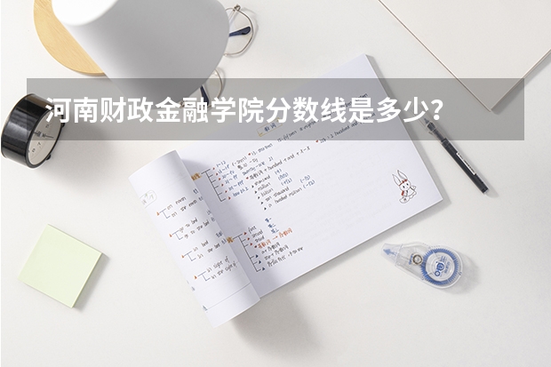 河南财政金融学院分数线是多少？