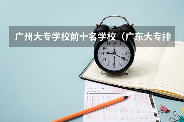 广州大专学校前十名学校（广东大专排名）
