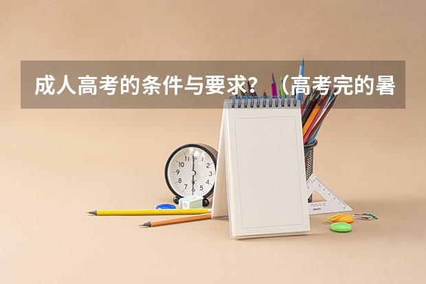 成人高考的条件与要求？（高考完的暑假怎样安排？）