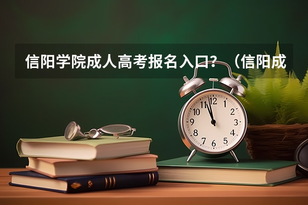 信阳学院成人高考报名入口？（信阳成人高考时间）