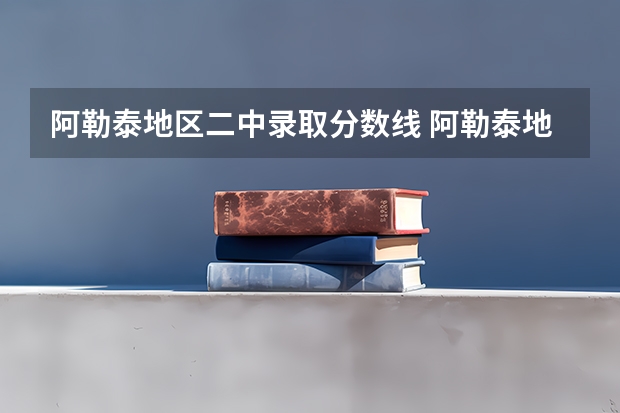 阿勒泰地区二中录取分数线 阿勒泰地区二中中考录取分数线