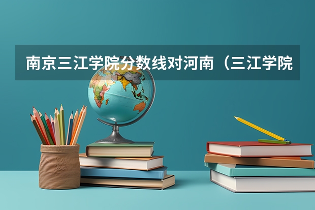 南京三江学院分数线对河南（三江学院分数线）