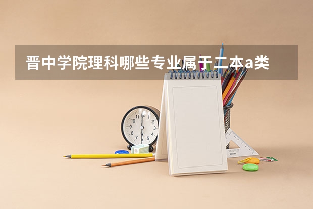 晋中学院理科哪些专业属于二本a类