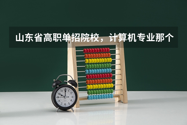 山东省高职单招院校，计算机专业那个学校好？统招分数线多少