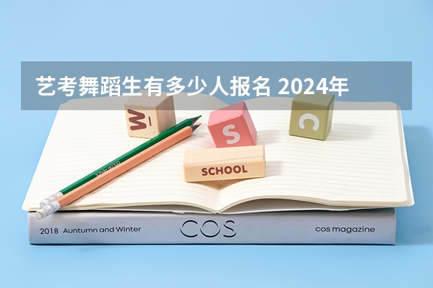 艺考舞蹈生有多少人报名 2024年舞蹈艺考新政策