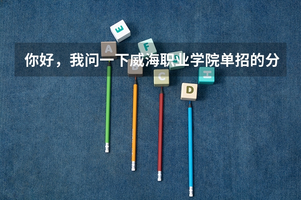 你好，我问一下威海职业学院单招的分数线大概是多少啊