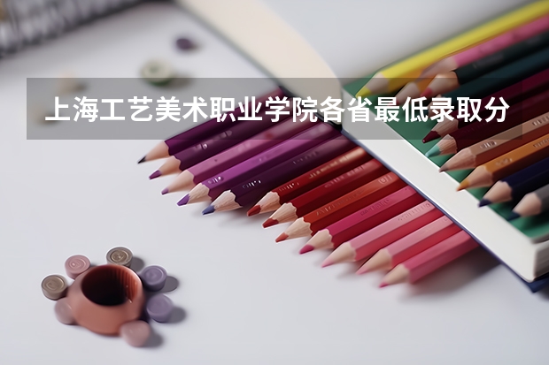 上海工艺美术职业学院各省最低录取分数线及位次(上海大学美术专业录取分数线)
