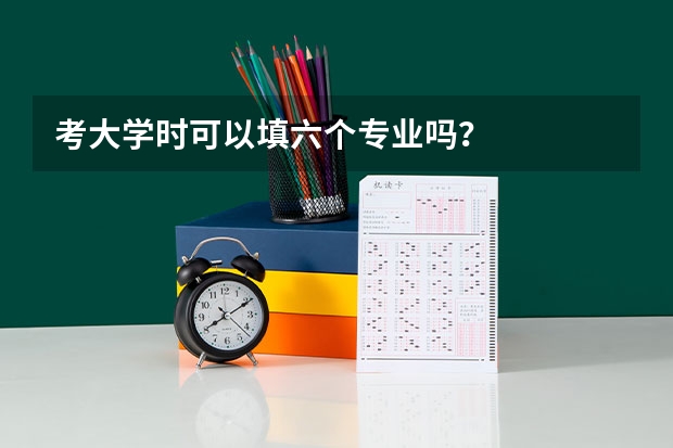 考大学时可以填六个专业吗？