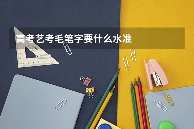 高考艺考毛笔字要什么水准